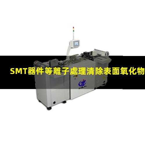 SMT器件等離子處理清除表面氧化物和污染物 提高表面粘附性